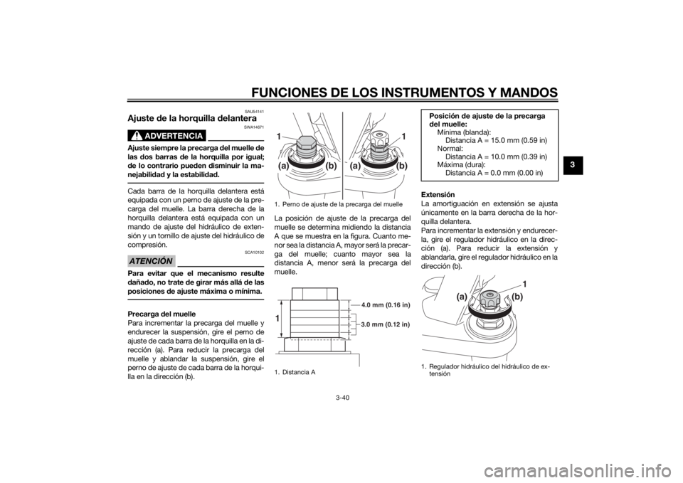 YAMAHA FJR1300A 2015  Manuale de Empleo (in Spanish) FUNCIONES DE LOS INSTRUMENTOS Y MANDOS
3-40
3
SAU54141
Ajuste de la horquilla delantera
ADVERTENCIA
SWA14671
Ajuste siempre la precarga del muelle de
las dos barras de la horquilla por igual;
de lo co
