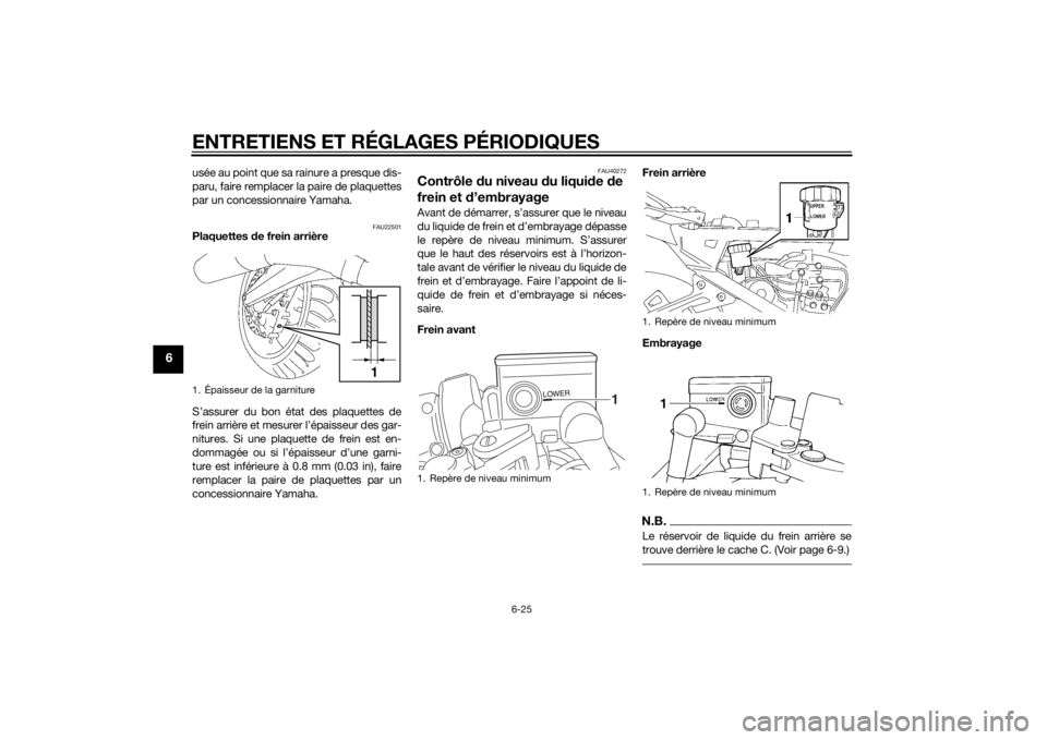 YAMAHA FJR1300A 2015 Notices Demploi (in French) ENTRETIENS ET RÉGLAGES PÉRIODIQUES
6-25
6
usée au point que sa rainure a presque dis-
paru, faire remplacer la paire de plaquettes
par un concessionnaire Yamaha.
FAU22501
Plaquettes de frein arriè YAMAHA FJR1300A 2015 Notices Demploi (in French) ENTRETIENS ET RÉGLAGES PÉRIODIQUES
6-25
6
usée au point que sa rainure a presque dis-
paru, faire remplacer la paire de plaquettes
par un concessionnaire Yamaha.
FAU22501
Plaquettes de frein arriè