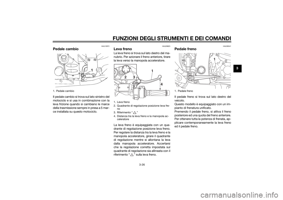 YAMAHA FJR1300A 2015 Manuale duso (in Italian) FUNZIONI DEGLI STRUMENTI E DEI COMANDI
3-26
3
HAU12872
Pedale cambioIl pedale cambio si trova sul lato sinistro del
motociclo e si usa in combinazione con la
leva frizione quando si cambiano le marce
YAMAHA FJR1300A 2015 Manuale duso (in Italian) FUNZIONI DEGLI STRUMENTI E DEI COMANDI
3-26
3
HAU12872
Pedale cambioIl pedale cambio si trova sul lato sinistro del
motociclo e si usa in combinazione con la
leva frizione quando si cambiano le marce
