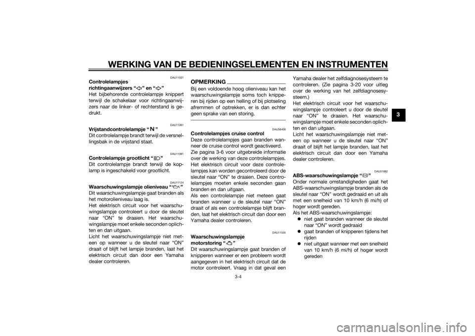 YAMAHA FJR1300A 2015  Instructieboekje (in Dutch) WERKING VAN DE BEDIENINGSELEMENTEN EN INSTRUMENTEN
3-4
3
DAU11031
Controlelampjes 
richtingaanwijzers “ ” en “ ”
Het bijbehorende controlelampje knippert
terwijl de schakelaar voor richtingaan