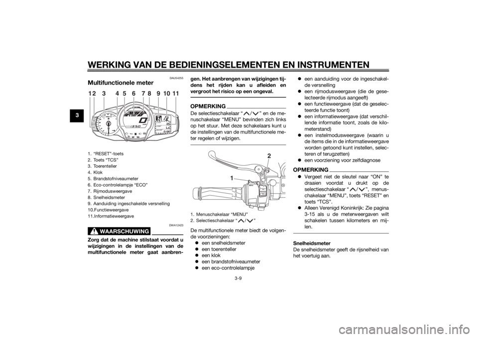 YAMAHA FJR1300A 2015 Instructieboekje (in Dutch) WERKING VAN DE BEDIENINGSELEMENTEN EN INSTRUMENTEN
3-9
3
DAU54255
Multifunctionele meter
WAARSCHUWING
DWA12423
Zorg d at de machine stilstaat voor dat u
wijzi gin gen in de instellin gen van de
mul YAMAHA FJR1300A 2015 Instructieboekje (in Dutch) WERKING VAN DE BEDIENINGSELEMENTEN EN INSTRUMENTEN
3-9
3
DAU54255
Multifunctionele meter
WAARSCHUWING
DWA12423
Zorg d at de machine stilstaat voor dat u
wijzi gin gen in de instellin gen van de
mul
