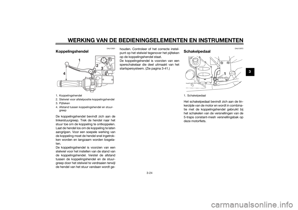 YAMAHA FJR1300A 2015 Instructieboekje (in Dutch) WERKING VAN DE BEDIENINGSELEMENTEN EN INSTRUMENTEN
3-24
3
DAU12831
Koppelingshen delDe koppelingshendel bevindt zich aan de
linkerstuurgreep. Trek de hendel naar het
stuur toe om de koppeling te ontko YAMAHA FJR1300A 2015 Instructieboekje (in Dutch) WERKING VAN DE BEDIENINGSELEMENTEN EN INSTRUMENTEN
3-24
3
DAU12831
Koppelingshen delDe koppelingshendel bevindt zich aan de
linkerstuurgreep. Trek de hendel naar het
stuur toe om de koppeling te ontko