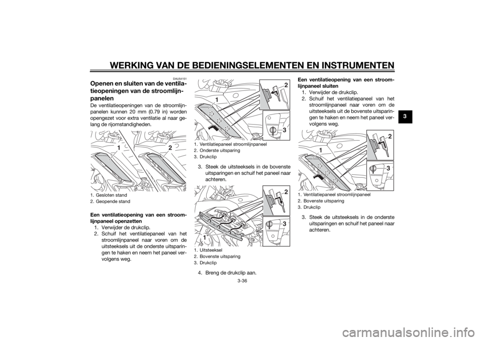 YAMAHA FJR1300A 2015  Instructieboekje (in Dutch) WERKING VAN DE BEDIENINGSELEMENTEN EN INSTRUMENTEN
3-36
3
DAU54151
Openen en sluiten van de ventila-
tieopenin gen van d e stroomlijn-
panelenDe ventilatieopeningen van de stroomlijn-
panelen kunnen 2