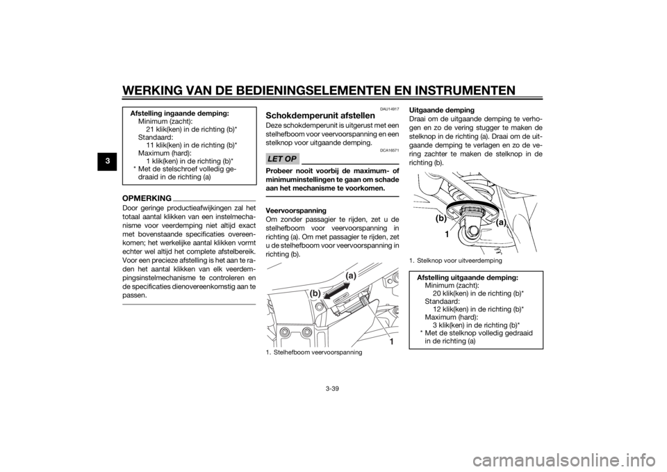 YAMAHA FJR1300A 2015  Instructieboekje (in Dutch) WERKING VAN DE BEDIENINGSELEMENTEN EN INSTRUMENTEN
3-39
3
OPMERKINGDoor geringe productieafwijkingen zal het
totaal aantal klikken van een instelmecha-
nisme voor veerdemping niet altijd exact
met bov
