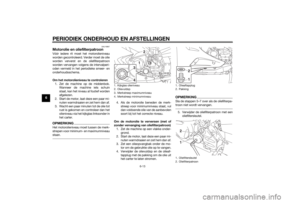 YAMAHA FJR1300A 2015 Instructieboekje (in Dutch) PERIODIEK ONDERHOUD EN AFSTELLINGEN
6-13
6
DAU19887
Motorolie en oliefilterpatroonVóór iedere rit moet het motorolieniveau
worden gecontroleerd. Verder moet de olie
worden ververst en de oliefilterp YAMAHA FJR1300A 2015 Instructieboekje (in Dutch) PERIODIEK ONDERHOUD EN AFSTELLINGEN
6-13
6
DAU19887
Motorolie en oliefilterpatroonVóór iedere rit moet het motorolieniveau
worden gecontroleerd. Verder moet de olie
worden ververst en de oliefilterp