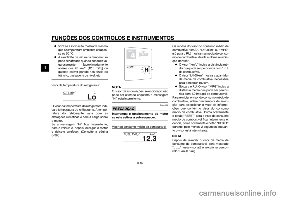 YAMAHA FJR1300A 2015  Manual de utilização (in Portuguese) FUNÇÕES DOS CONTROLOS E INSTRUMENTOS
3-15
3
50 °C é a indicação mostrada mesmo
que a temperatura ambiente ultrapas-
se os 50 °C.
 A exactidão da leitura da temperatura
pode ser afetada q
