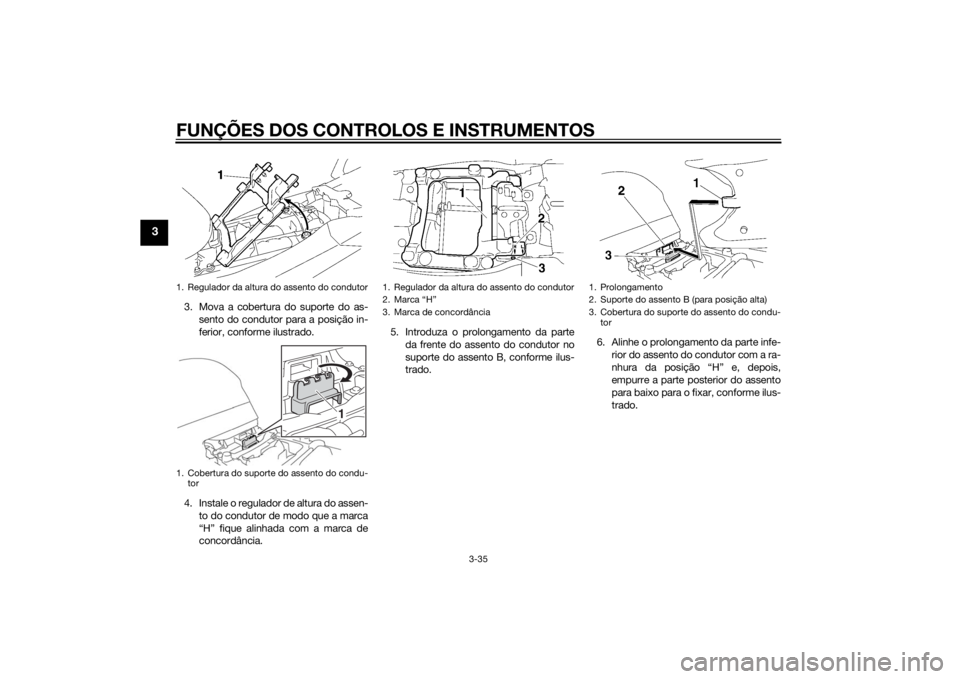YAMAHA FJR1300A 2015 Manual de utilização (in Portuguese) FUNÇÕES DOS CONTROLOS E INSTRUMENTOS
3-35
3
3. Mova a cobertura do suporte do as-sento do condutor para a posição in-
ferior, conforme ilustrado.
4. Instale o regulador de altura do assen- to do c YAMAHA FJR1300A 2015 Manual de utilização (in Portuguese) FUNÇÕES DOS CONTROLOS E INSTRUMENTOS
3-35
3
3. Mova a cobertura do suporte do as-sento do condutor para a posição in-
ferior, conforme ilustrado.
4. Instale o regulador de altura do assen- to do c
