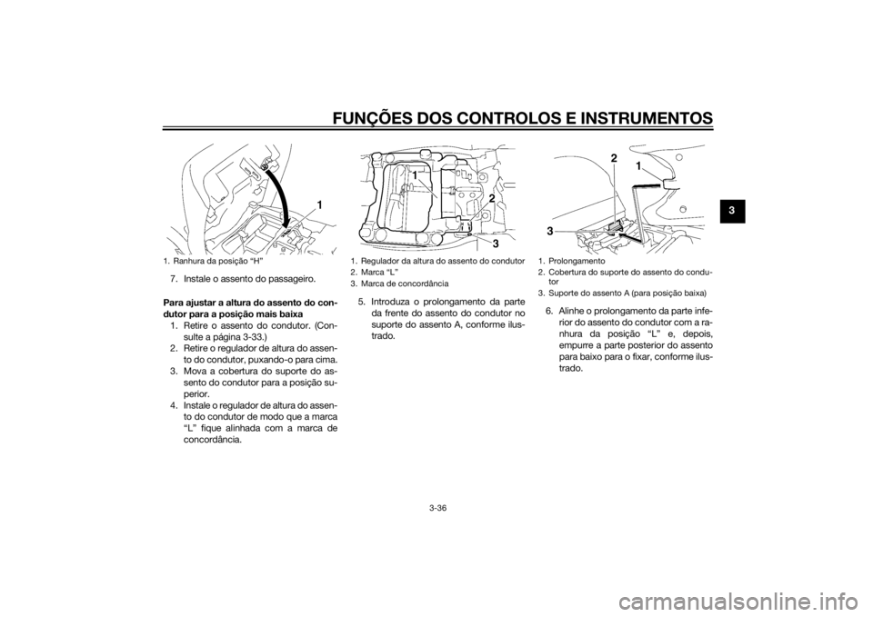 YAMAHA FJR1300A 2015  Manual de utilização (in Portuguese) FUNÇÕES DOS CONTROLOS E INSTRUMENTOS
3-36
3
7. Instale o assento do passageiro.
Para ajustar a altura d o assento do con-
d utor para a posição mais baixa
1. Retire o assento do condutor. (Con- su