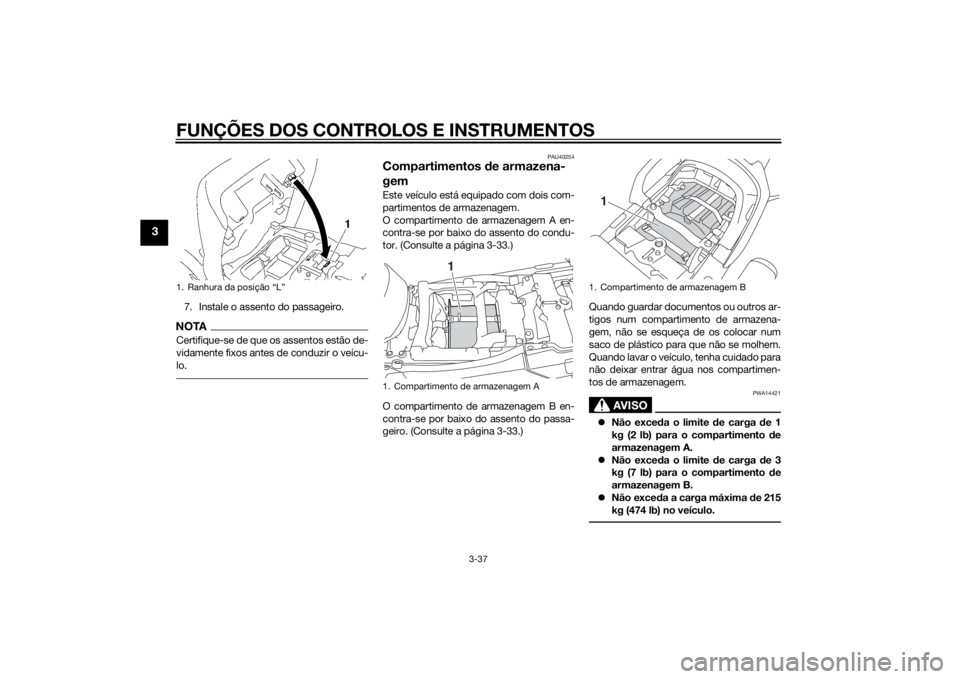 YAMAHA FJR1300A 2015  Manual de utilização (in Portuguese) FUNÇÕES DOS CONTROLOS E INSTRUMENTOS
3-37
3
7. Instale o assento do passageiro.NOTACertifique-se de que os assentos estão de-
vidamente fixos antes de conduzir o veícu-
lo.
PAU40254
Compartimentos