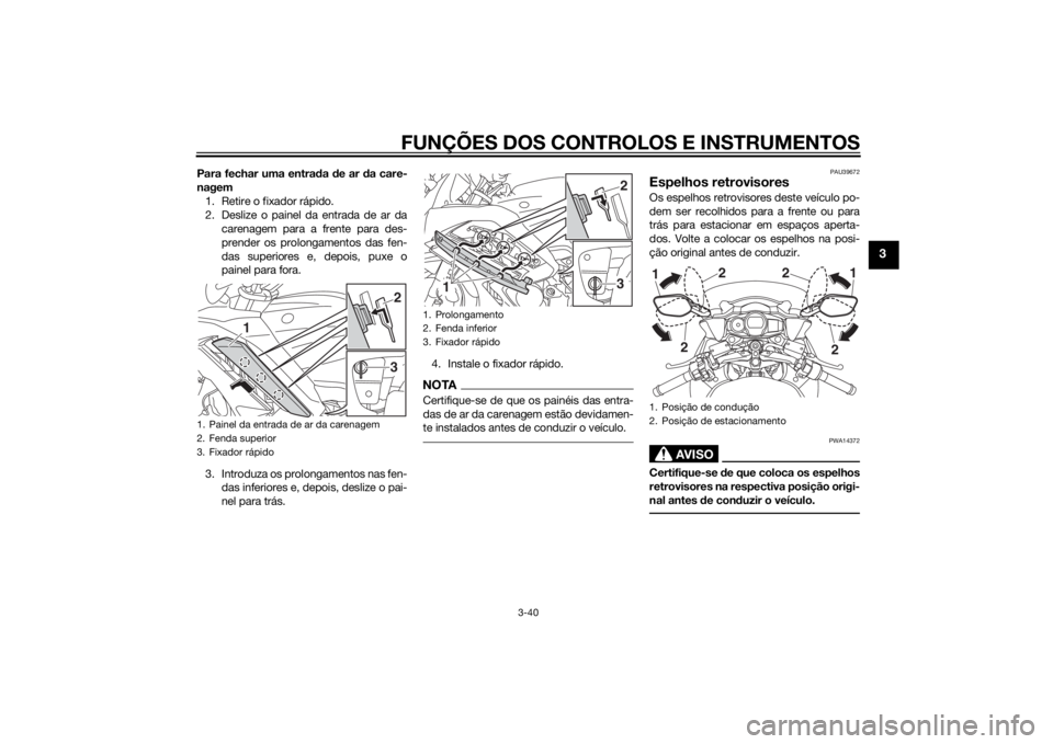 YAMAHA FJR1300A 2015  Manual de utilização (in Portuguese) FUNÇÕES DOS CONTROLOS E INSTRUMENTOS
3-40
3
Para fechar uma entrada  de ar d a care-
nagem 1. Retire o fixador rápido.
2. Deslize o painel da entrada de ar da carenagem para a frente para des-
pren