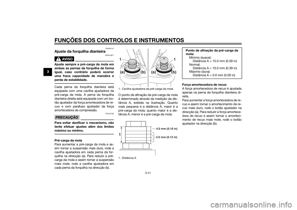 YAMAHA FJR1300A 2015  Manual de utilização (in Portuguese) FUNÇÕES DOS CONTROLOS E INSTRUMENTOS
3-41
3
PAU54141
Ajuste da forquilha  dianteira
AVISO
PWA14671
Ajuste sempre a pré-carga  da mola em
ambas as pernas  da forquilha  de forma
igual, caso contrár