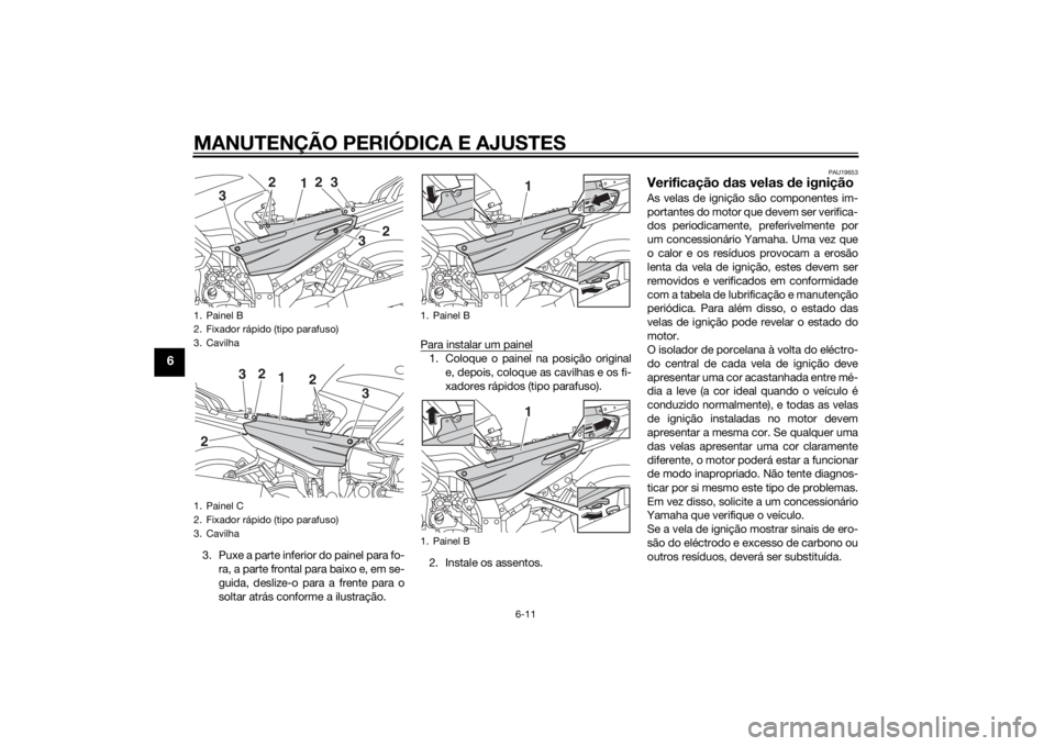 YAMAHA FJR1300A 2015  Manual de utilização (in Portuguese) MANUTENÇÃO PERIÓDICA E AJUSTES
6-11
6
3. Puxe a parte inferior do painel para fo-ra, a parte frontal para baixo e, em se-
guida, deslize-o para a frente para o
soltar atrás conforme a ilustração