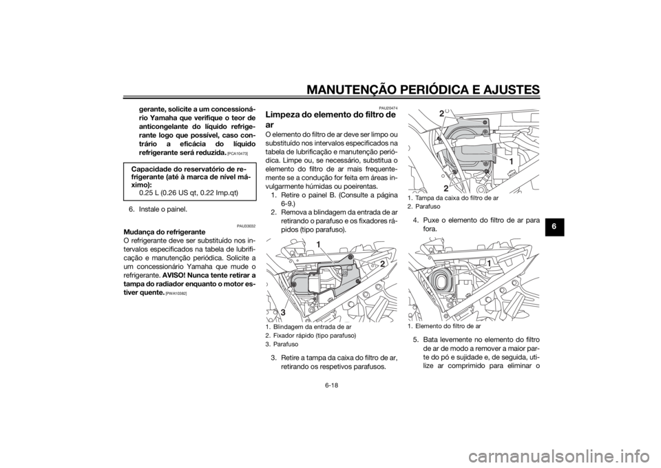 YAMAHA FJR1300A 2015  Manual de utilização (in Portuguese) MANUTENÇÃO PERIÓDICA E AJUSTES
6-18
6
gerante, solicite a um concessioná-
rio Yamaha que verifique o teor de
anticongelante  do líqui do refrige-
rante logo que possível, caso con-
trário a efi
