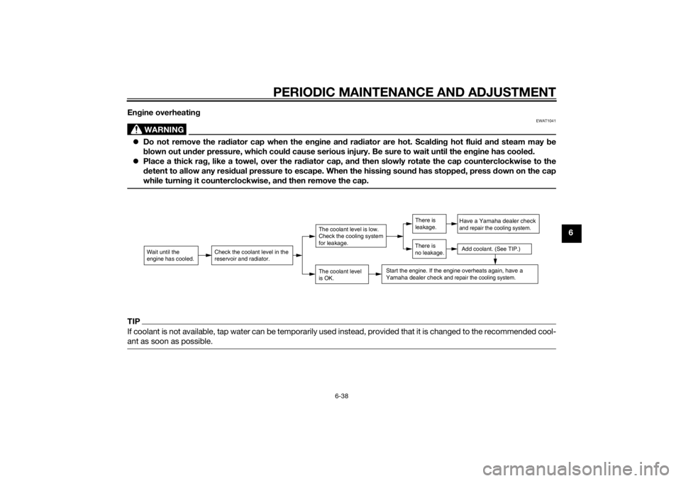 YAMAHA FJR1300A 2014 Service Manual PERIODIC MAINTENANCE AND ADJUSTMENT
6-38
6
En
gine overheatin g
WARNING
EWAT1041
Do not remove the ra diator cap when the en gine an d ra diator are hot. Scal din g hot flui d an d steam may  be
b 