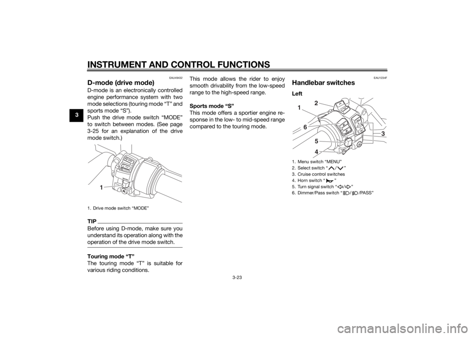 YAMAHA FJR1300A 2014 Owners Guide INSTRUMENT AND CONTROL FUNCTIONS
3-23
3
EAU49432
D-mode ( drive mo de)D-mode is an electronically controlled
engine performance system with two
mode selections (touring mode “T” and
sports mode YAMAHA FJR1300A 2014 Owners Guide INSTRUMENT AND CONTROL FUNCTIONS
3-23
3
EAU49432
D-mode ( drive mo de)D-mode is an electronically controlled
engine performance system with two
mode selections (touring mode “T” and
sports mode