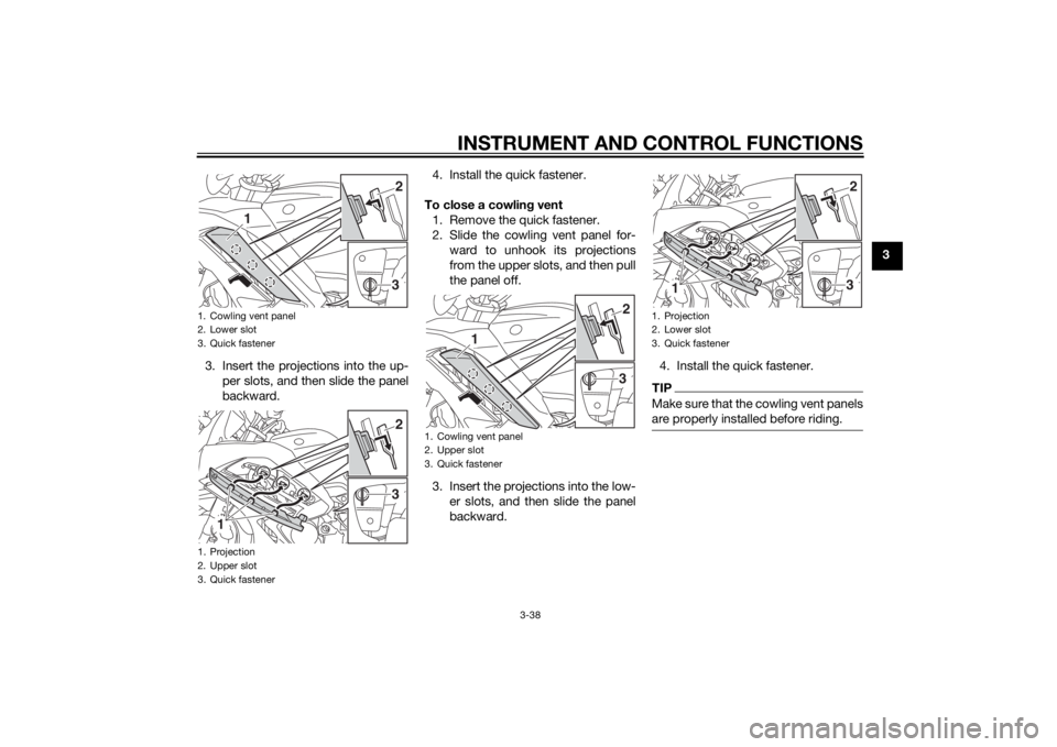YAMAHA FJR1300A 2014 Workshop Manual INSTRUMENT AND CONTROL FUNCTIONS
3-38
3
3. Insert the projections into the up- per slots, and then slide the panel
backward. 4. Install the quick fastener.
To close a cowlin g vent
1. Remove the quick YAMAHA FJR1300A 2014 Workshop Manual INSTRUMENT AND CONTROL FUNCTIONS
3-38
3
3. Insert the projections into the up- per slots, and then slide the panel
backward. 4. Install the quick fastener.
To close a cowlin g vent
1. Remove the quick