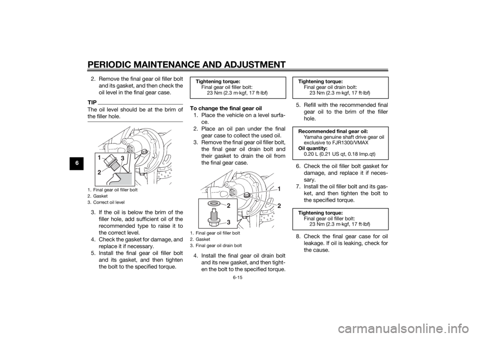 YAMAHA FJR1300A 2014 Manual Online PERIODIC MAINTENANCE AND ADJUSTMENT
6-15
62. Remove the final gear oil filler bolt
and its gasket, and then check the
oil level in the final gear case.
TIPThe oil level should be at the brim of
the fi YAMAHA FJR1300A 2014 Manual Online PERIODIC MAINTENANCE AND ADJUSTMENT
6-15
62. Remove the final gear oil filler bolt
and its gasket, and then check the
oil level in the final gear case.
TIPThe oil level should be at the brim of
the fi