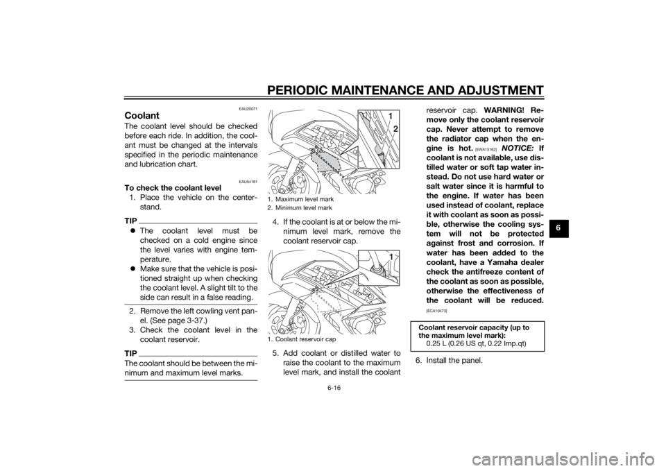 YAMAHA FJR1300A 2014 Manual Online PERIODIC MAINTENANCE AND ADJUSTMENT
6-16
6
EAU20071
CoolantThe coolant level should be checked
before each ride. In addition, the cool-
ant must be changed at the intervals
specified in the periodic m YAMAHA FJR1300A 2014 Manual Online PERIODIC MAINTENANCE AND ADJUSTMENT
6-16
6
EAU20071
CoolantThe coolant level should be checked
before each ride. In addition, the cool-
ant must be changed at the intervals
specified in the periodic m