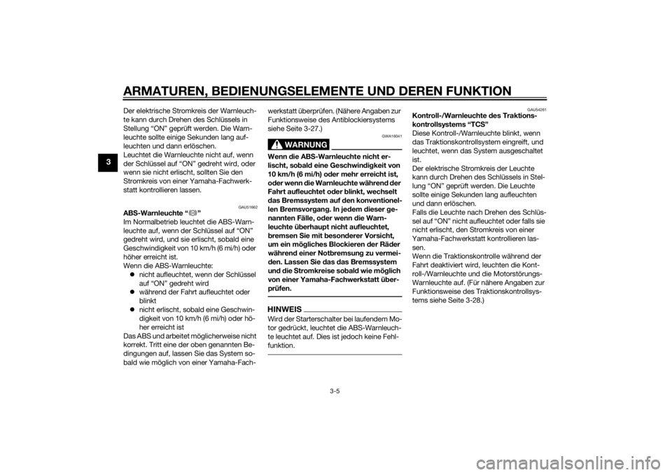 YAMAHA FJR1300A 2014  Betriebsanleitungen (in German) ARMATUREN, BEDIENUNGSELEMENTE UND DEREN FUNKTION
3-5
3
Der elektrische Stromkreis der Warnleuch-
te kann durch Drehen des Schlüssels in 
Stellung “ON” geprüft werden. Die Warn-
leuchte sollte ei