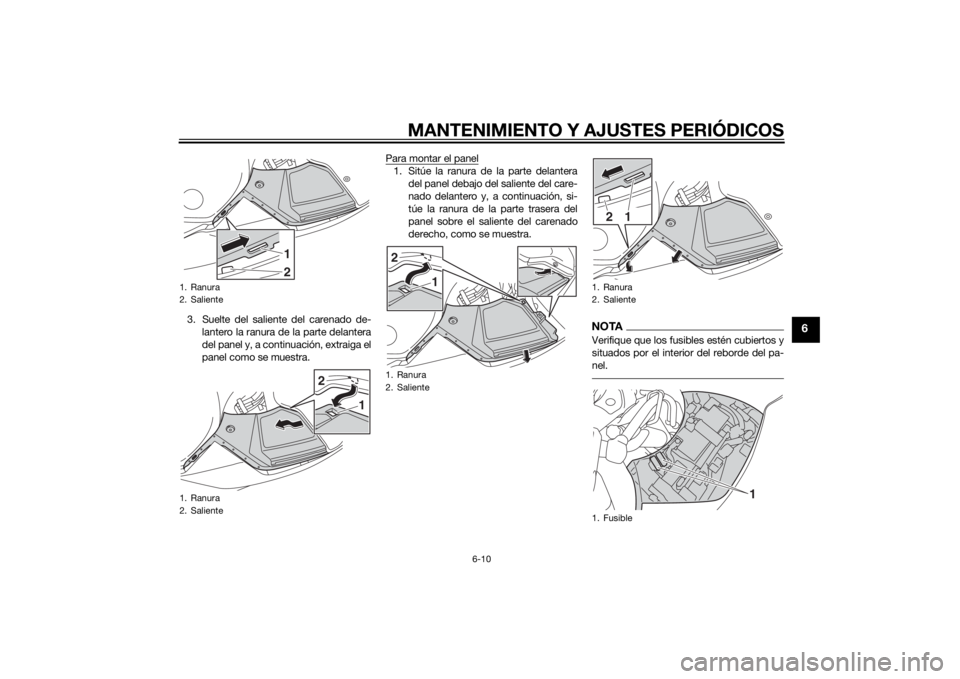YAMAHA FJR1300A 2014  Manuale de Empleo (in Spanish) MANTENIMIENTO Y AJUSTES PERIÓDICOS
6-10
6
3. Suelte del saliente del carenado de-lantero la ranura de la parte delantera
del panel y, a continuación, extraiga el
panel como se muestra. Para montar e