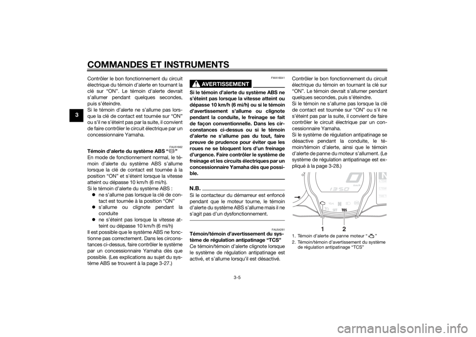 YAMAHA FJR1300A 2014  Notices Demploi (in French) COMMANDES ET INSTRUMENTS
3-5
3
Contrôler le bon fonctionnement du circuit
électrique du témoin d’alerte en tournant la
clé sur “ON”. Le témoin d’alerte devrait
s’allumer pendant quelque