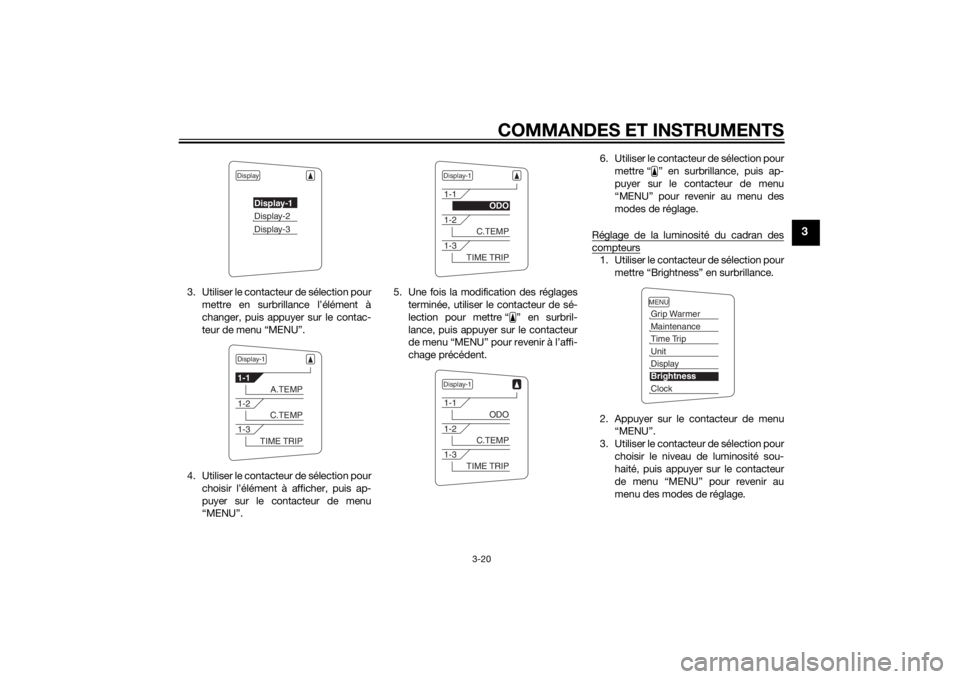 YAMAHA FJR1300A 2014  Notices Demploi (in French) COMMANDES ET INSTRUMENTS
3-20
3
3. Utiliser le contacteur de sélection pourmettre en surbrillance l’élément à
changer, puis appuyer sur le contac-
teur de menu “MENU”.
4. Utiliser le contact