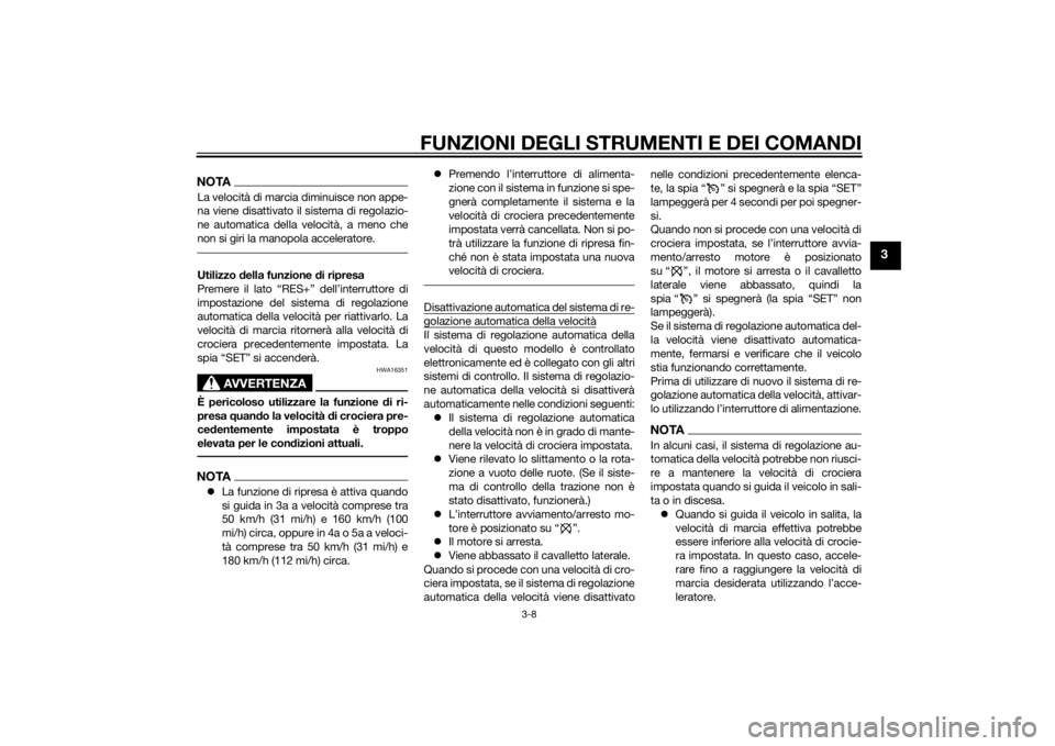 YAMAHA FJR1300A 2014  Manuale duso (in Italian) FUNZIONI DEGLI STRUMENTI E DEI COMANDI
3-8
3
NOTALa velocità di marcia diminuisce non appe-
na viene disattivato il sistema di regolazio-
ne automatica della velocità, a meno che
non si giri la mano