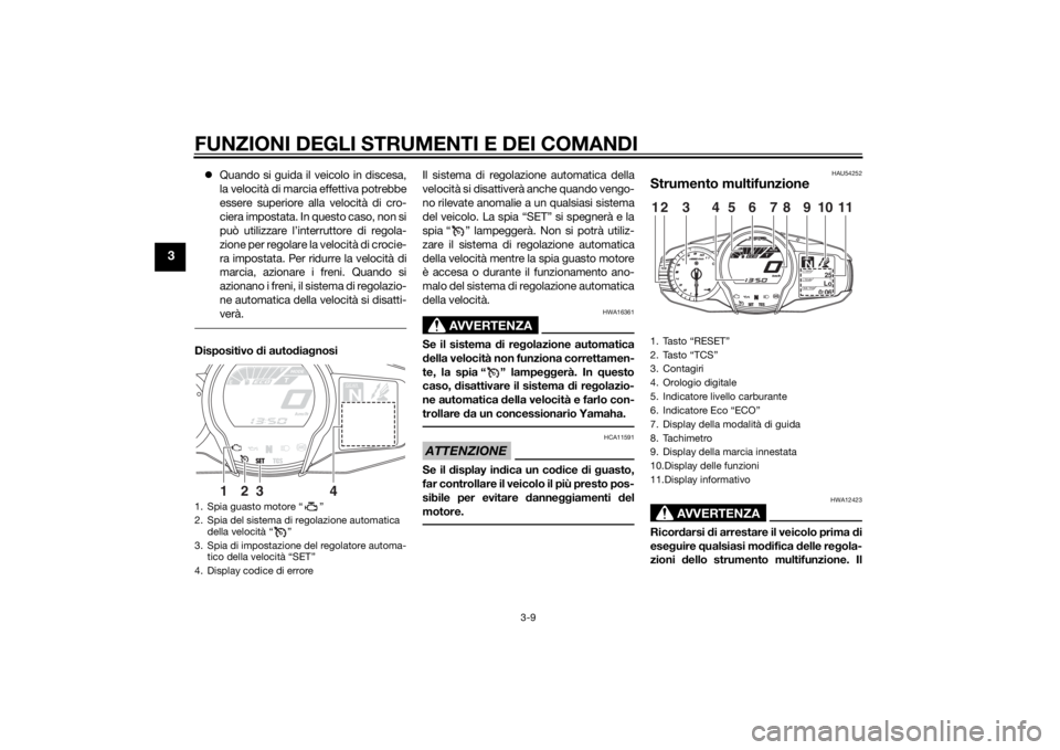 YAMAHA FJR1300A 2014  Manuale duso (in Italian) FUNZIONI DEGLI STRUMENTI E DEI COMANDI
3-9
3
Quando si guida il veicolo in discesa,
la velocità di marcia effettiva potrebbe
essere superiore alla velocità di cro-
ciera impostata. In questo caso