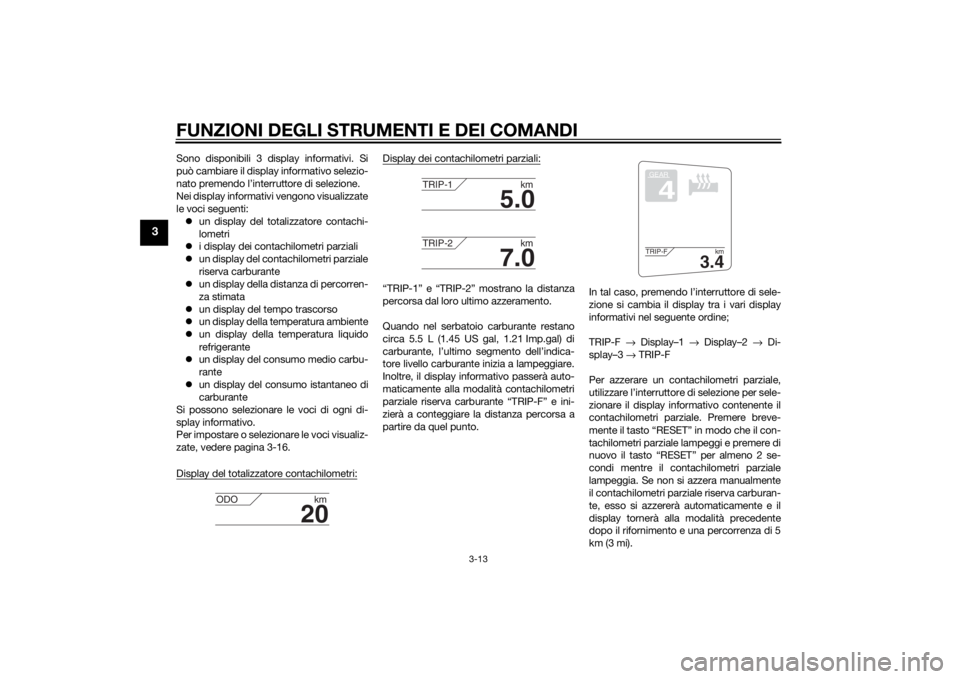 YAMAHA FJR1300A 2014  Manuale duso (in Italian) FUNZIONI DEGLI STRUMENTI E DEI COMANDI
3-13
3
Sono disponibili 3 display informativi. Si
può cambiare il display informativo selezio-
nato premendo l’interruttore di selezione.
Nei display informat