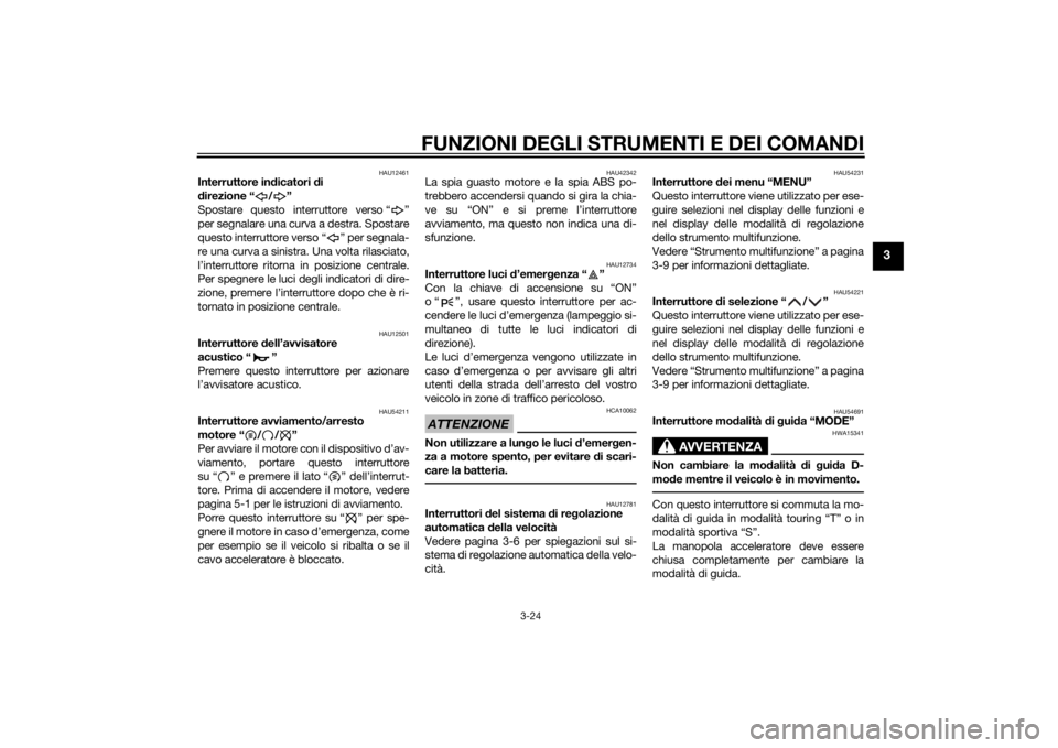 YAMAHA FJR1300A 2014  Manuale duso (in Italian) FUNZIONI DEGLI STRUMENTI E DEI COMANDI
3-24
3
HAU12461
Interruttore indicatori  di 
d irezione “ / ”
Spostare questo interruttore verso “ ”
per segnalare una curva a destra. Spostare
questo in