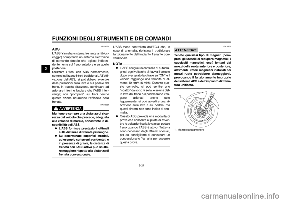 YAMAHA FJR1300A 2014  Manuale duso (in Italian) FUNZIONI DEGLI STRUMENTI E DEI COMANDI
3-27
3
HAU54531
ABSL’ABS Yamaha (sistema frenante antibloc-
caggio) comprende un sistema elettronico
di comando doppio che agisce indipen-
dentemente sul freno
