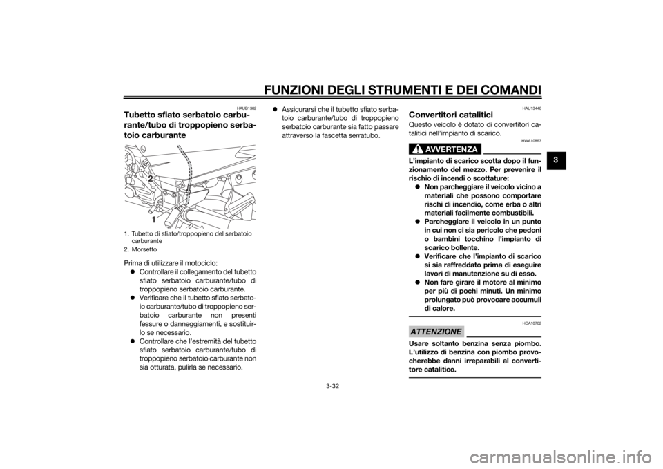 YAMAHA FJR1300A 2014  Manuale duso (in Italian) FUNZIONI DEGLI STRUMENTI E DEI COMANDI
3-32
3
HAUB1302
Tubetto sfiato serbatoio carbu-
rante/tubo di troppopieno serba-
toio carburantePrima di utilizzare il motociclo:
 Controllare il collegamento