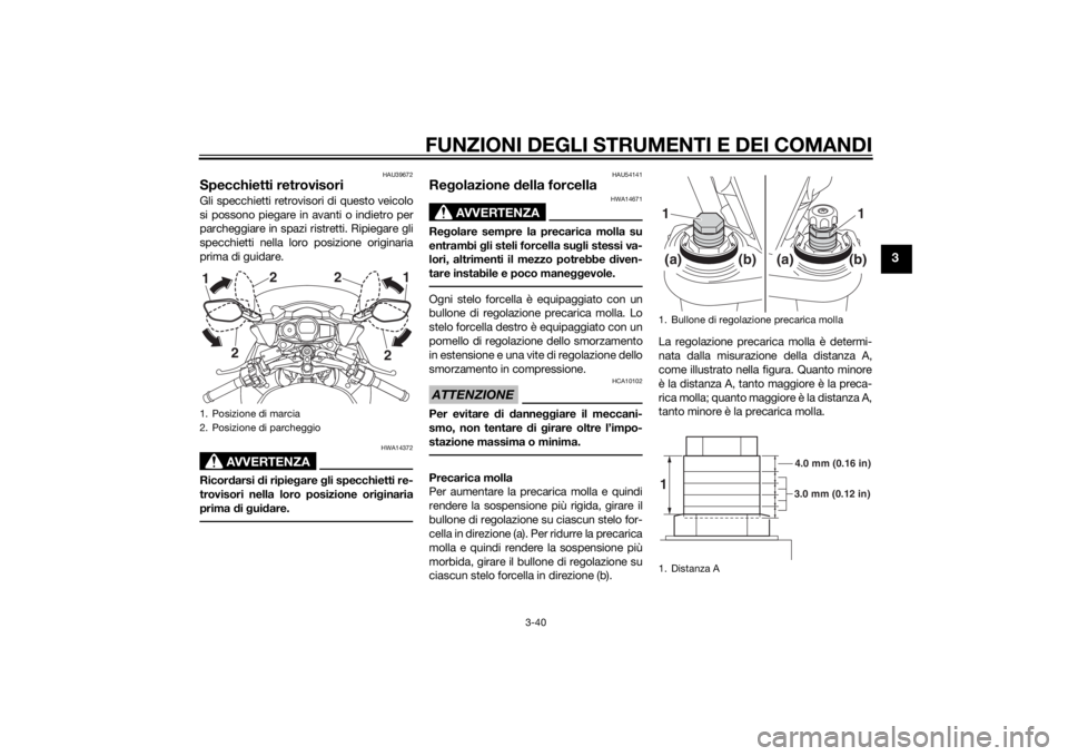 YAMAHA FJR1300A 2014 Manuale duso (in Italian) FUNZIONI DEGLI STRUMENTI E DEI COMANDI
3-40
3
HAU39672
Specchietti retrovisoriGli specchietti retrovisori di questo veicolo
si possono piegare in avanti o indietro per
parcheggiare in spazi ristretti. YAMAHA FJR1300A 2014 Manuale duso (in Italian) FUNZIONI DEGLI STRUMENTI E DEI COMANDI
3-40
3
HAU39672
Specchietti retrovisoriGli specchietti retrovisori di questo veicolo
si possono piegare in avanti o indietro per
parcheggiare in spazi ristretti.