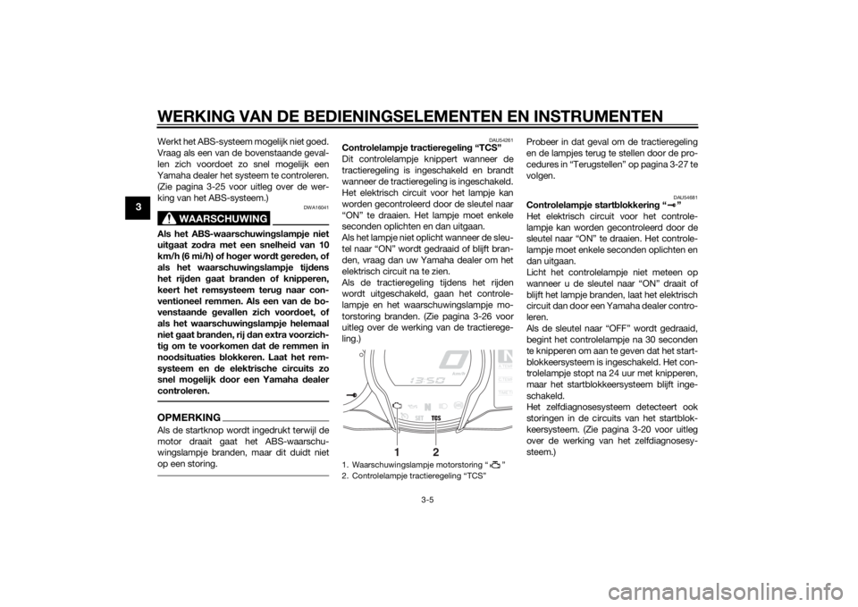 YAMAHA FJR1300A 2014  Instructieboekje (in Dutch) WERKING VAN DE BEDIENINGSELEMENTEN EN INSTRUMENTEN
3-5
3
Werkt het ABS-systeem mogelijk niet goed.
Vraag als een van de bovenstaande geval-
len zich voordoet zo snel mogelijk een
Yamaha dealer het sys