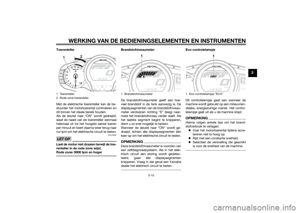 YAMAHA FJR1300A 2014  Instructieboekje (in Dutch) WERKING VAN DE BEDIENINGSELEMENTEN EN INSTRUMENTEN
3-10
3
Toerenteller
Met de elektrische toerenteller kan de be-
stuurder het motortoerental controleren en
dit binnen het ideale bereik houden.
Als de