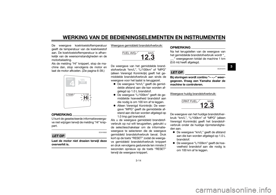 YAMAHA FJR1300A 2014  Instructieboekje (in Dutch) WERKING VAN DE BEDIENINGSELEMENTEN EN INSTRUMENTEN
3-14
3
De weergave koelvloeistoftemperatuur
geeft de temperatuur van de koelvloeistof
aan. De koelvloeistoftemperatuur is afhan-
kelijk van de weerso