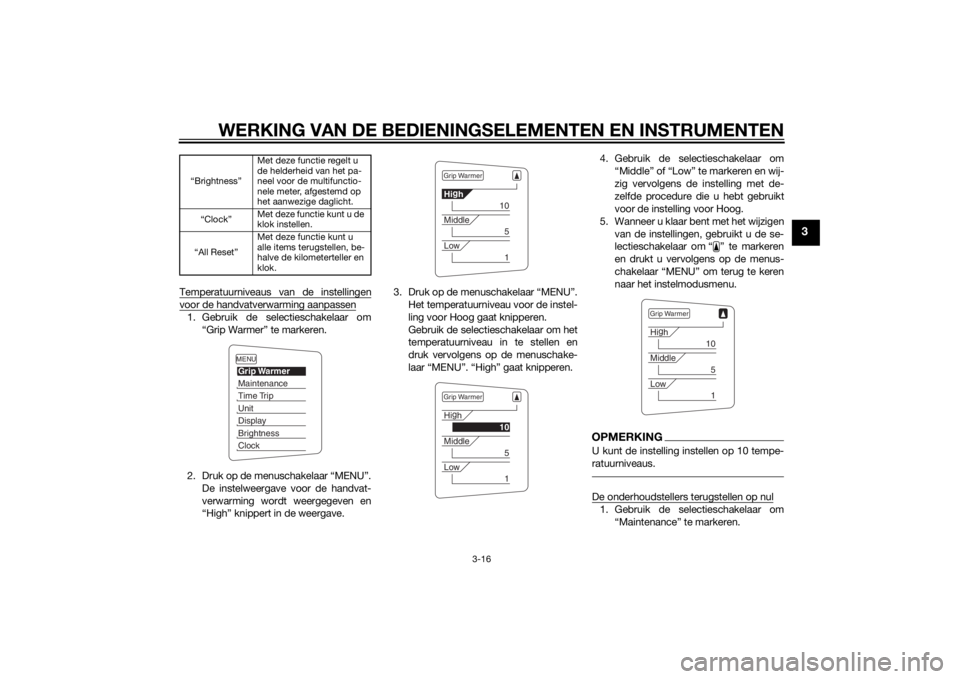 YAMAHA FJR1300A 2014  Instructieboekje (in Dutch) WERKING VAN DE BEDIENINGSELEMENTEN EN INSTRUMENTEN
3-16
3
Temperatuurniveaus van de instellingenvoor de handvatverwarming aanpassen1. Gebruik de selectieschakelaar om
“Grip Warmer” te markeren.
2.
