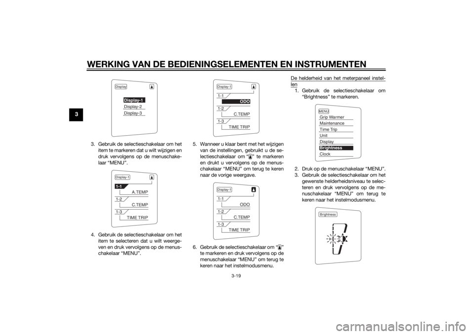 YAMAHA FJR1300A 2014  Instructieboekje (in Dutch) WERKING VAN DE BEDIENINGSELEMENTEN EN INSTRUMENTEN
3-19
3
3. Gebruik de selectieschakelaar om hetitem te markeren dat u wilt wijzigen en
druk vervolgens op de menuschake-
laar “MENU”.
4. Gebruik d