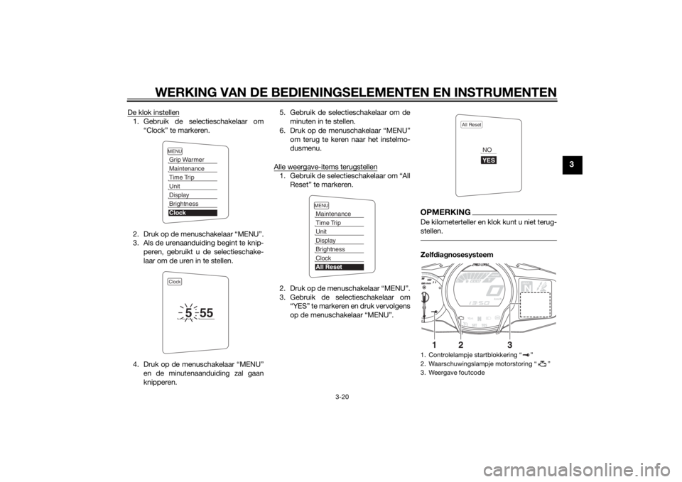 YAMAHA FJR1300A 2014  Instructieboekje (in Dutch) WERKING VAN DE BEDIENINGSELEMENTEN EN INSTRUMENTEN
3-20
3
De klok instellen1. Gebruik de selectieschakelaar om
“Clock” te markeren.
2. Druk op de menuschakelaar “MENU”.
3. Als de urenaanduidin