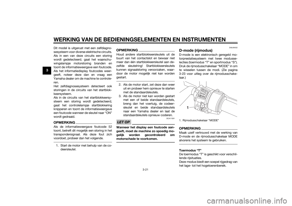 YAMAHA FJR1300A 2014  Instructieboekje (in Dutch) WERKING VAN DE BEDIENINGSELEMENTEN EN INSTRUMENTEN
3-21
3
Dit model is uitgerust met een zelfdiagno-
sesysteem voor diverse elektrische circuits.
Als in een van deze circuits een storing
wordt gedetec