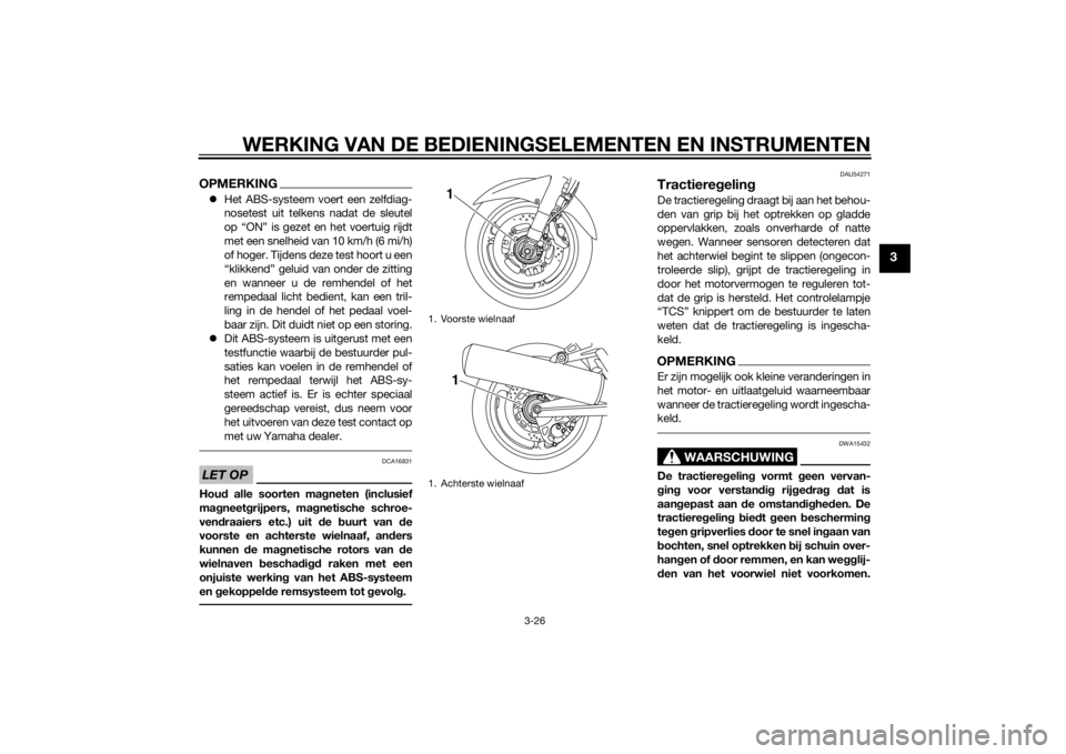 YAMAHA FJR1300A 2014  Instructieboekje (in Dutch) WERKING VAN DE BEDIENINGSELEMENTEN EN INSTRUMENTEN
3-26
3
OPMERKINGHet ABS-systeem voert een zelfdiag-
nosetest uit telkens nadat de sleutel
op “ON” is gezet en het voertuig rijdt
met een snelh