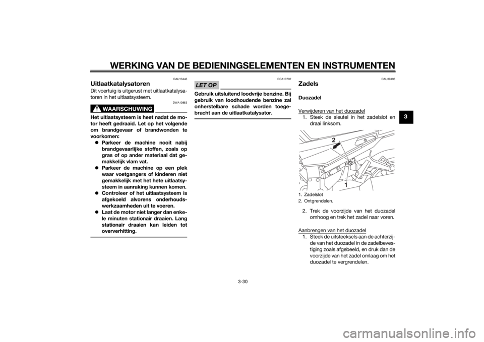 YAMAHA FJR1300A 2014  Instructieboekje (in Dutch) WERKING VAN DE BEDIENINGSELEMENTEN EN INSTRUMENTEN
3-30
3
DAU13446
UitlaatkatalysatorenDit voertuig is uitgerust met uitlaatkatalysa-
toren in het uitlaatsysteem.
WAARSCHUWING
DWA10863
Het uitlaatsyst