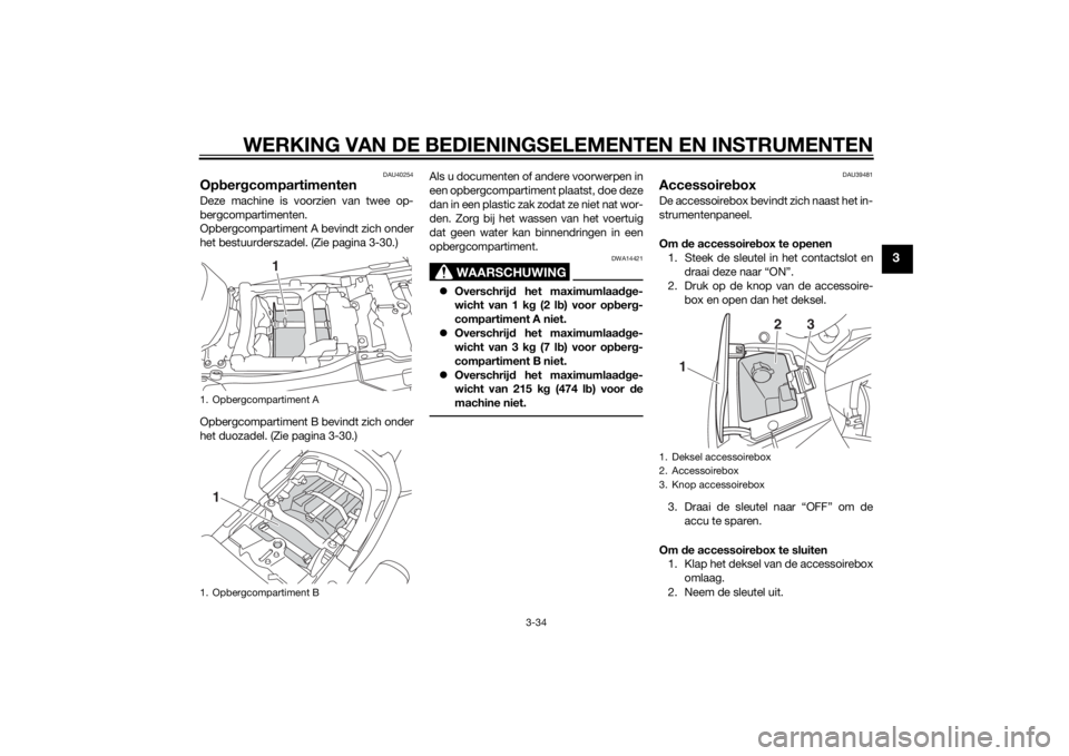 YAMAHA FJR1300A 2014  Instructieboekje (in Dutch) WERKING VAN DE BEDIENINGSELEMENTEN EN INSTRUMENTEN
3-34
3
DAU40254
Opber gcompartimentenDeze machine is voorzien van twee op-
bergcompartimenten.
Opbergcompartiment A bevindt zich onder
het bestuurder
