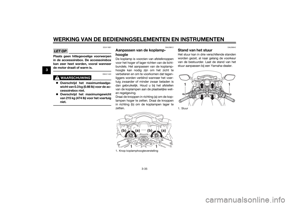 YAMAHA FJR1300A 2014  Instructieboekje (in Dutch) WERKING VAN DE BEDIENINGSELEMENTEN EN INSTRUMENTEN
3-35
3
LET OP
DCA11801
Plaats geen hitte gevoeli ge voorwerpen
in  de accessoireb ox. De accessoire box
kan zeer heet wor den, vooral wanneer
d e mot