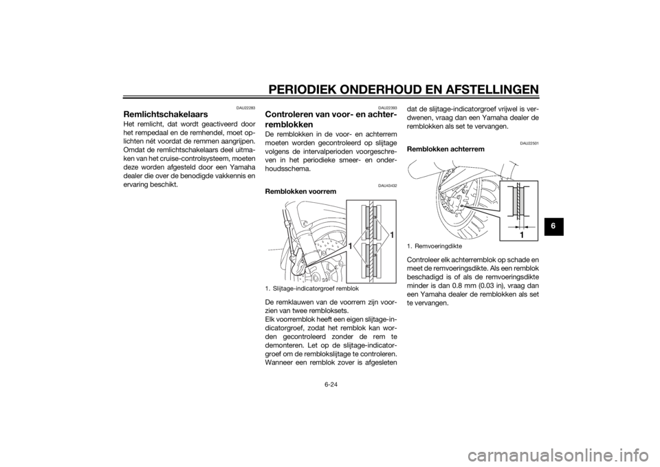 YAMAHA FJR1300A 2014  Instructieboekje (in Dutch) PERIODIEK ONDERHOUD EN AFSTELLINGEN
6-24
6
DAU22283
RemlichtschakelaarsHet remlicht, dat wordt geactiveerd door
het rempedaal en de remhendel, moet op-
lichten nét voordat de remmen aangrijpen.
Omdat