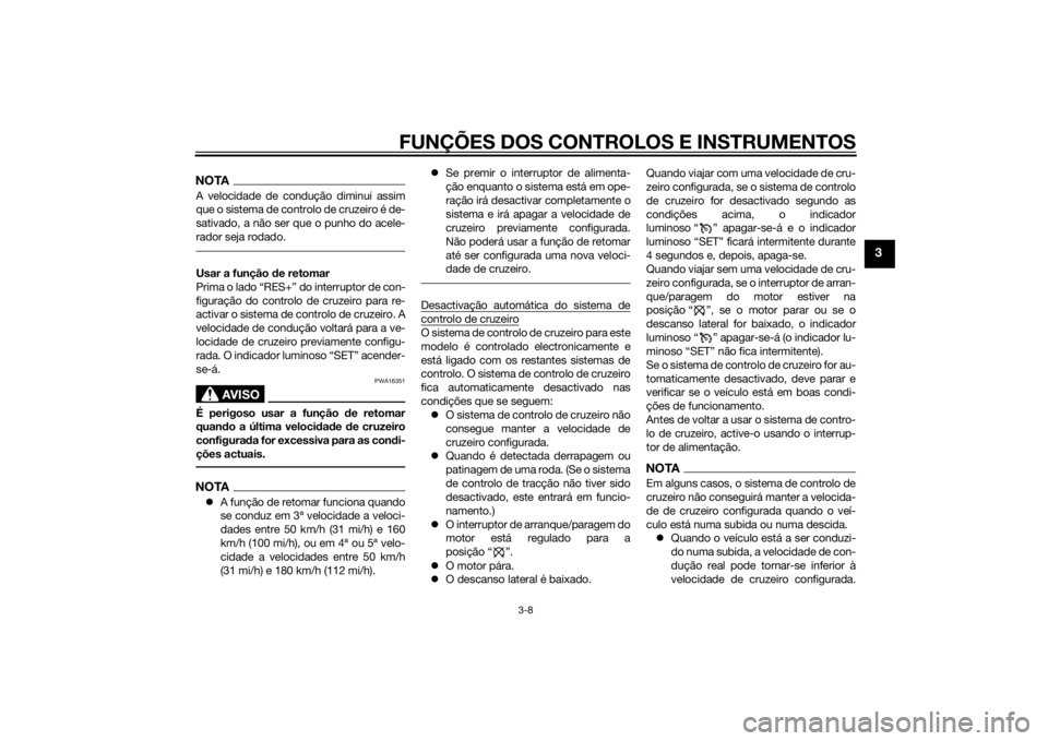 YAMAHA FJR1300A 2014  Manual de utilização (in Portuguese) FUNÇÕES DOS CONTROLOS E INSTRUMENTOS
3-8
3
NOTAA velocidade de condução diminui assim
que o sistema de controlo de cruzeiro é de-
sativado, a não ser que o punho do acele-
rador seja rodado.Usar