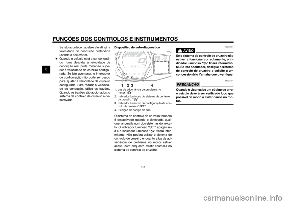 YAMAHA FJR1300A 2014  Manual de utilização (in Portuguese) FUNÇÕES DOS CONTROLOS E INSTRUMENTOS
3-9
3
Se isto acontecer, acelere até atingir a
velocidade de condução pretendida
usando o acelerador.
 Quando o veículo está a ser conduzi-
do numa desci