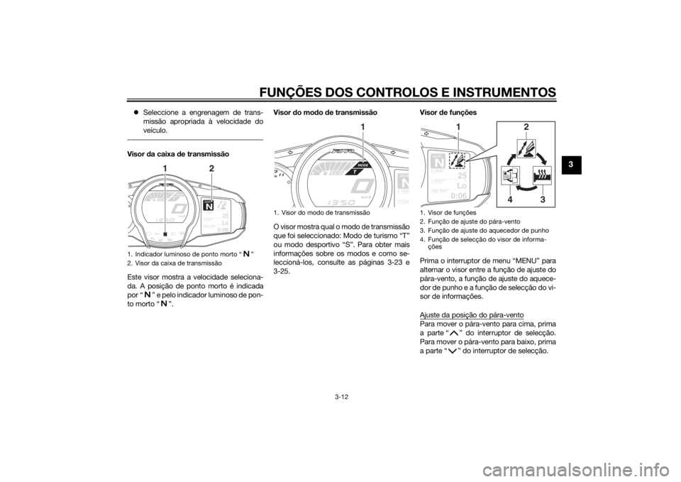 YAMAHA FJR1300A 2014  Manual de utilização (in Portuguese) FUNÇÕES DOS CONTROLOS E INSTRUMENTOS
3-12
3
Seleccione a engrenagem de trans-
missão apropriada à velocidade do
veículo.Visor  da caixa  de transmissão
Este visor mostra a velocidade selecion