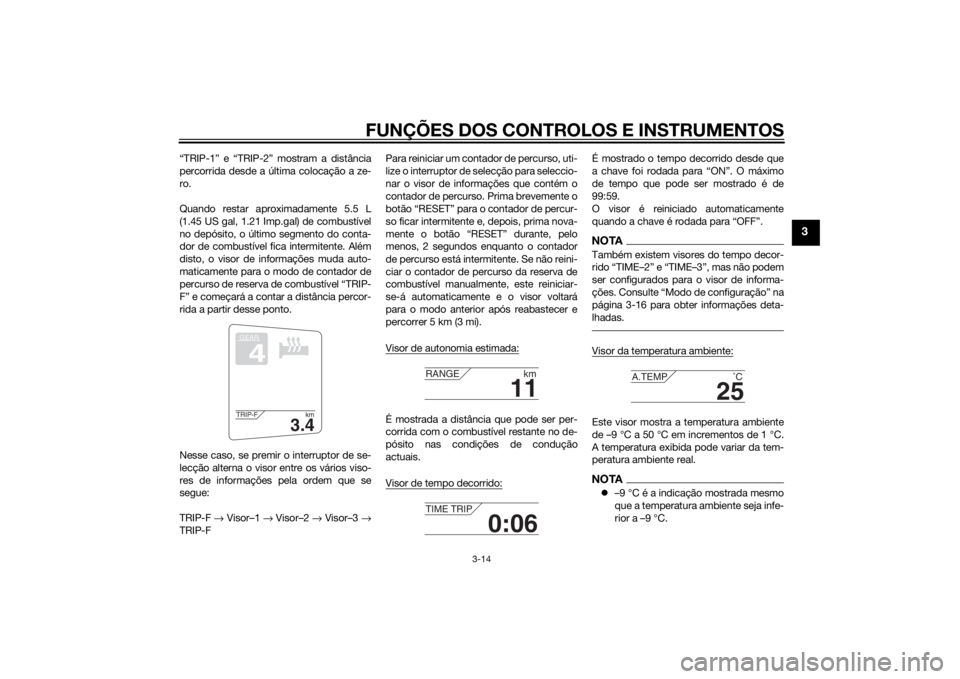 YAMAHA FJR1300A 2014  Manual de utilização (in Portuguese) FUNÇÕES DOS CONTROLOS E INSTRUMENTOS
3-14
3
“TRIP-1” e “TRIP-2” mostram a distância
percorrida desde a última colocação a ze-
ro.
Quando restar aproximadamente 5.5 L
(1.45 US gal, 1.21 I