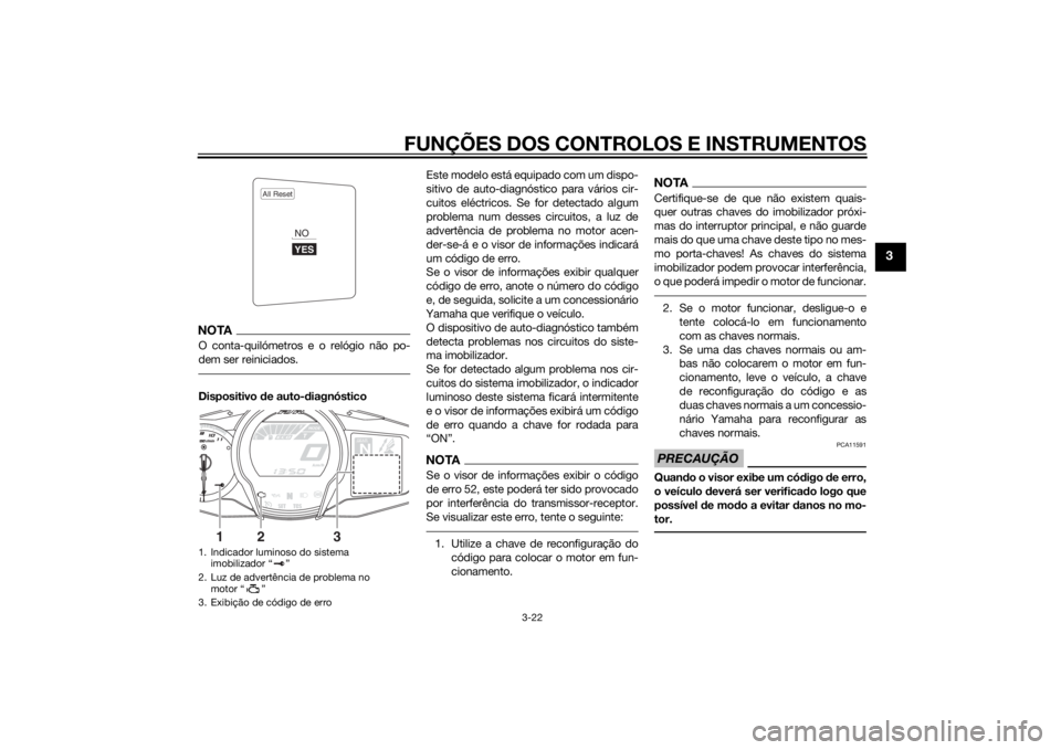 YAMAHA FJR1300A 2014  Manual de utilização (in Portuguese) FUNÇÕES DOS CONTROLOS E INSTRUMENTOS
3-22
3
NOTAO conta-quilómetros e o relógio não po-
dem ser reiniciados.Dispositivo de auto- diagnóstico Este modelo está equipado com um dispo-
sitivo de au